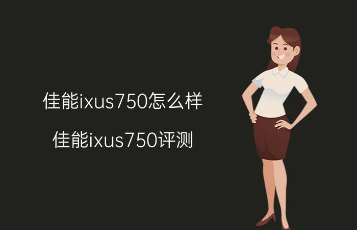 佳能ixus750怎么样 佳能ixus750评测